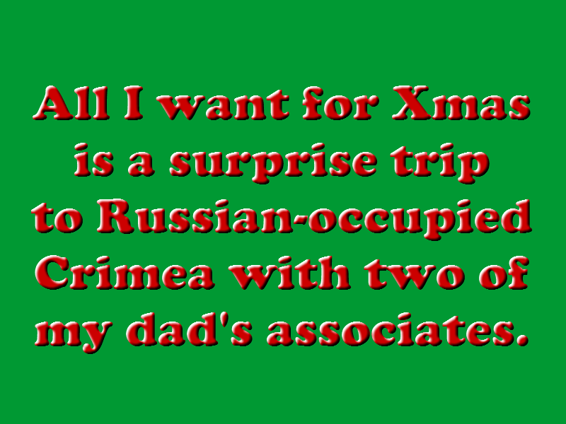 All I want for Xmas is a suprise trip to Russian-occupied Crimea with two of my dad's associates